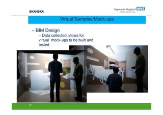 Virtual Samples/Mock-ups

     − BIM Design
       − Data collected allows for
       virtual mock-ups to be built and
       tested




24
 
