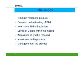 Challenges

- Timing in relation to projects
- Common understanding of BIM
- How much BIM to Implement
- Levels of Details within the models
- Articulation of what is required
- Investment in the process
- Management of the process



9
 