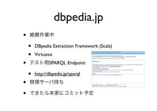 dbpedia.jp
•   絶賛作業中

    •   DBpedia Extraction Framework (Scala)
    •   Virtuoso
•   テスト用SPARQL Endpoint

    •   http://dbpedia.jp/sparql
•   物理サーバ待ち

•   できたら本家にコミット予定
 