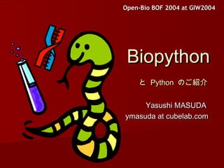 Open-Bio BOF 2004 at GIW2004Open-Bio BOF 2004 at GIW2004
BiopythonBiopython
とと PythonPython のご紹介のご紹介
Yasushi MASUDAYasushi MASUDA
ymasuda at cubelab.comymasuda at cubelab.com
 