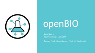 openBIO
Read Deck
Tech Challenge – July 2019
Tatjana Festl, Niklas Hansen, Friedrich Staufenbiel
 