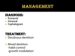 Diagnosis:




Extraoral
Intraoral
Cephalogram

Treatment:


Deciduous dentition



Mixed dentiton:
-habit control
-growth modulation

 