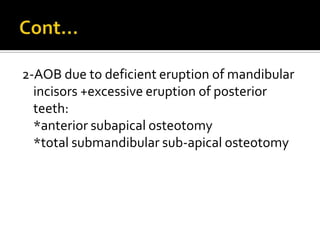 2-AOB due to deficient eruption of mandibular
incisors +excessive eruption of posterior
teeth:
*anterior subapical osteotomy
*total submandibular sub-apical osteotomy

 