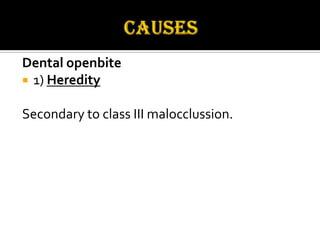 Dental openbite
 1) Heredity
Secondary to class III malocclussion.

 