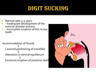 Normal upto 4-5 years
- Inadequate development of the
anterior alveolar process.
 - Incomplete eruption of the incisor
teeth



Accommodation of thumb
Lowered positioning of mandible

Alteration in vertical equilibrium
Excessive eruption of posterior teeth

 
