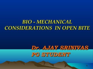 11
BIO - MECHANICALBIO - MECHANICAL
CONSIDERATIONS IN OPEN BITECONSIDERATIONS IN OPEN BITE
Dr. AJAY SRINIVASDr. AJAY SRINIVAS
PG STUDENTPG STUDENT
 