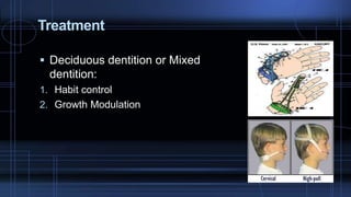 Treatment
Deciduous dentition or Mixed
dentition:
1. Habit control
2. Growth Modulation