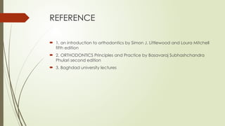 REFERENCE
 1. an introduction to orthodontics by Simon J. Littlewood and Loura Mitchell
fifth edition
 2. ORTHODONTICS Principles and Practice by Basavaraj Subhashchandra
Phulari second edition
 3. Baghdad university lectures
 