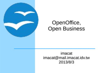 OpenOffice,
Open Business
imacat
imacat@mail.imacat.idv.tw
2013/8/3
 