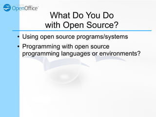 What Do You Do
with Open Source?
● Using open source programs/systems
● Programming with open source
programming languages...