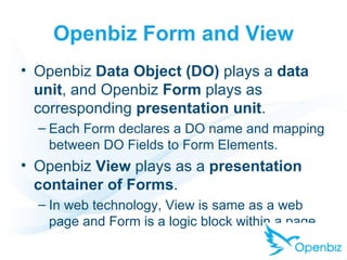 Openbiz Form and View <ul><li>Openbiz  Data Object (DO)  plays a  data unit , and Openbiz  Form  plays as corresponding  p...
