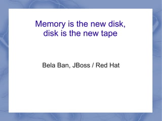 Memory is the new disk,
 disk is the new tape


 Bela Ban, JBoss / Red Hat
 