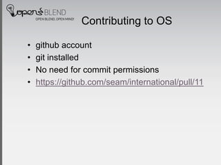 Contributing to OS

•   github account
•   git installed
•   No need for commit permissions
•   https://github.com/seam/international/pull/11
 