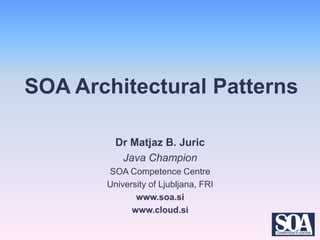 SOA Architectural Patterns

         Dr Matjaz B. Juric
          Java Champion
       SOA Competence Centre
       University of Ljubljana, FRI
              www.soa.si
             www.cloud.si
 