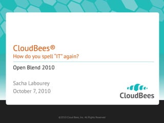 CloudBees®
How do you spell “IT” again?
Open Blend 2010
Sacha Labourey
October 7, 2010
©2010 Cloud Bees, Inc. All Rights Reserved
 