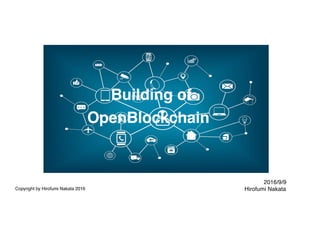 Building of
OpenBlockchain
2016/9/9
Hirofumi NakataCopyright by Hirofumi Nakata 2016
 