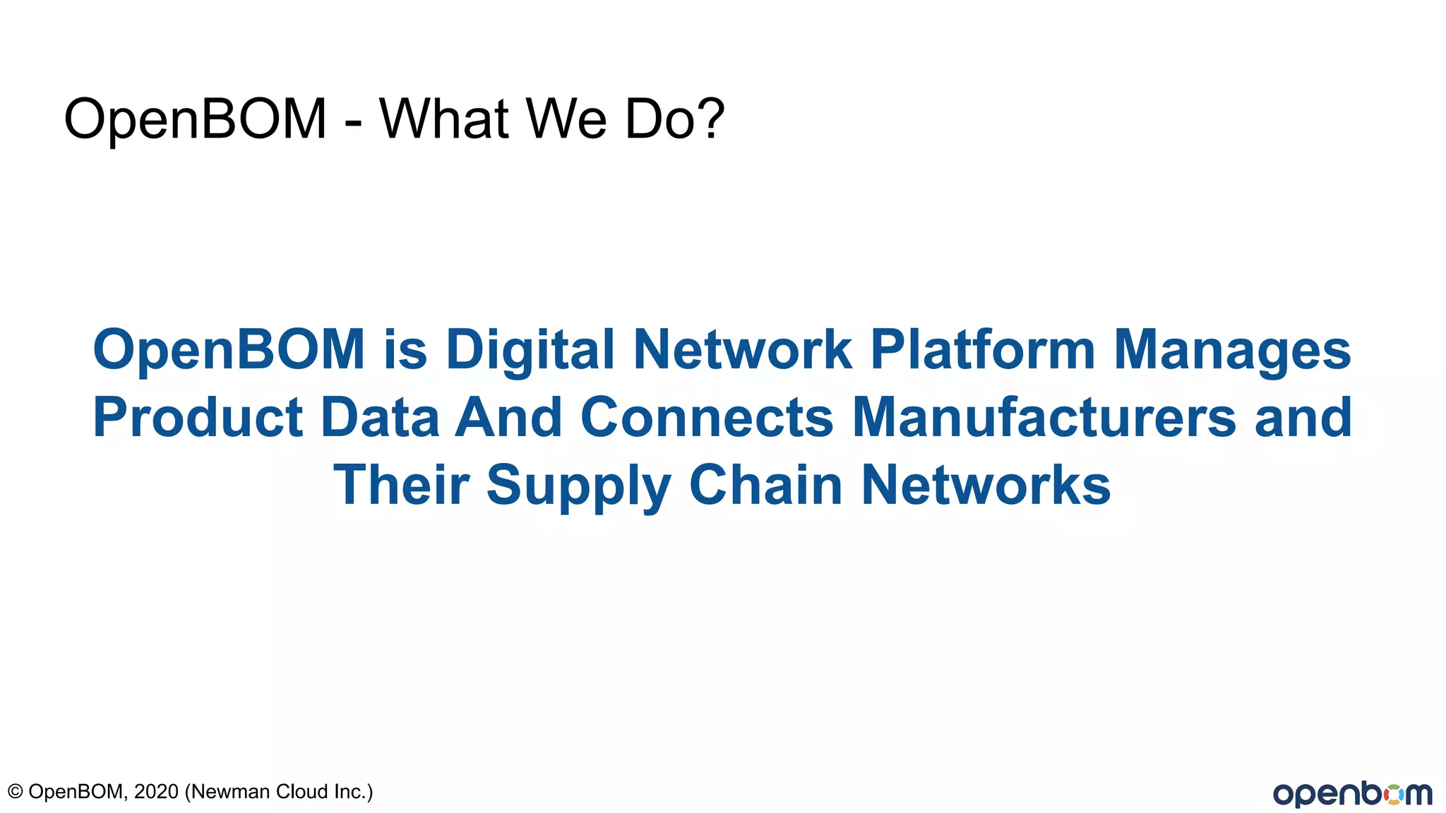 OpenBOM - What We Do?
OpenBOM is Digital Network Platform Manages
Product Data And Connects Manufacturers and
Their Supply Chain Networks
© OpenBOM, 2020 (Newman Cloud Inc.)
 
