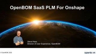 OpenBOM SaaS PLM For Onshape
Steve Hess
Director of User Experience, OpenBOM
© OpenBOM, 2020
 