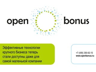 Эффективные технологии
крупного бизнеса теперь    +7 (499) 390-92-10
                           www.openbonus.ru
стали доступны даже для
самой маленькой компании
 