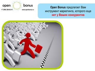 Open Bonus предлагает Вам
+7 (499) 390-92-10   www.openbonus.ru
                                        инструмент маркетинга, которого еще
                                             нет у Ваших конкурентов
 