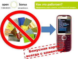 Как это работает?
+7 (499) 390-92-10   www.openbonus.ru   Оформление карты клиента на мобильный телефон
 