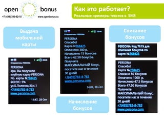 Как это работает?
+7 (499) 390-92-10   www.openbonus.ru     Реальные примеры текстов в SMS


             Выдача                                               Списание
            мобильной                                              бонусов
              карты




                                        Начисление
                                         бонусов
 