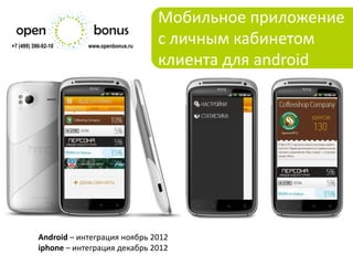 Мобильное приложение
+7 (499) 390-92-10     www.openbonus.ru
                                          с личным кабинетом
                                          клиента для android




           Android – интеграция ноябрь 2012
           iphone – интеграция декабрь 2012
 