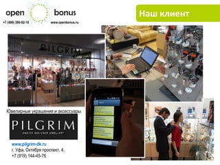 Наш клиент
+7 (499) 390-92-10        www.openbonus.ru




  Ювелирные украшения и аксессуары




      www.pilgrim-dk.ru
      г. Уфа, Октября проспект, 4,
      +7 (919) 144-45-76
 