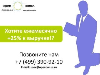 +7 (499) 390-92-10      www.openbonus.ru




     Хотите ежемесячно
      +25% к выручке!?

                      Позвоните нам
                     +7 (499) 390-92-10
                       Е-mail: usov@openbonus.ru
 