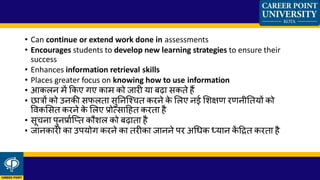 • Can continue or extend work done in assessments
• Encourages students to develop new learning strategies to ensure their
success
• Enhances information retrieval skills
• Places greater focus on knowing how to use information
• आकलन में ककए गए काम को जारी या बढा िकते हैं
• छात्रों को उनकी िफलता िुतनजश्चत करने के ललए नई लशक्षण रणनीततयों को
ववकलित करने के ललए प्रोत्िाहहत करता है
• िूचना पुनप्राकजतत कौशल को बढाता है
• जानकारी का उपयोग करने का तरीका जानने पर अध्क ध्यान कें हित करता है
 