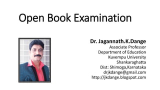 Open Book Examination
Dr. Jagannath.K.Dange
Associate Professor
Department of Education
Kuvempu University
Shankaraghatta
Dist: Shimoga,Karnataka
drjkdange@gmail.com
http://jkdange.blogspot.com
 
