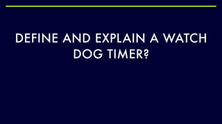 DEFINE AND EXPLAIN A WATCH
DOG TIMER?
 