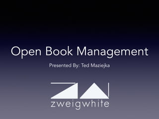 Open Book Management
Presented By: Ted Maziejka
 