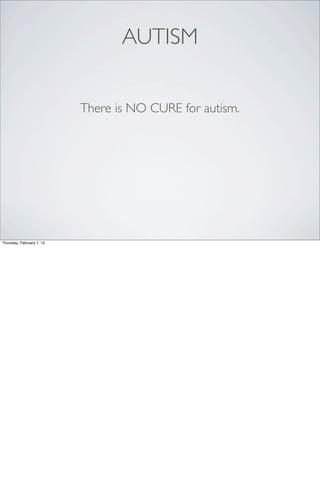 AUTISM


                           There is NO CURE for autism.




Thursday, February 7, 13
 