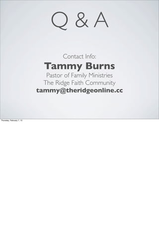 Q&A
                                    Contact Info:
                             Tammy Burns
                              Pastor of Family Ministries
                             The Ridge Faith Community
                           tammy@theridgeonline.cc



Thursday, February 7, 13
 
