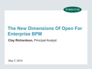 The New Dimensions Of Open For
Enterprise BPM
Clay Richardson, Principal Analyst
May 7, 2014
 