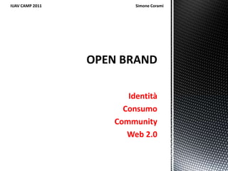 Identità Consumo Community  Web 2.0 OPEN BRAND IUAV CAMP 2011                                                                                               Simone Corami 