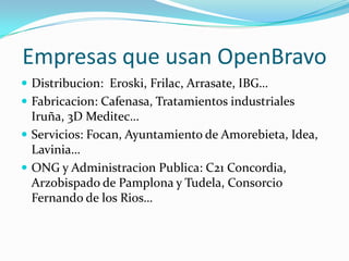 Empresas que usan OpenBravo
 Distribucion: Eroski, Frilac, Arrasate, IBG…
 Fabricacion: Cafenasa, Tratamientos industriales
  Iruña, 3D Meditec…
 Servicios: Focan, Ayuntamiento de Amorebieta, Idea,
  Lavinia…
 ONG y Administracion Publica: C21 Concordia,
  Arzobispado de Pamplona y Tudela, Consorcio
  Fernando de los Rios…
 