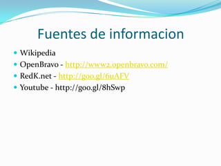 Fuentes de informacion
 Wikipedia
 OpenBravo - http://www2.openbravo.com/
 RedK.net - http://goo.gl/6uAFV
 Youtube - http://goo.gl/8hSwp
 