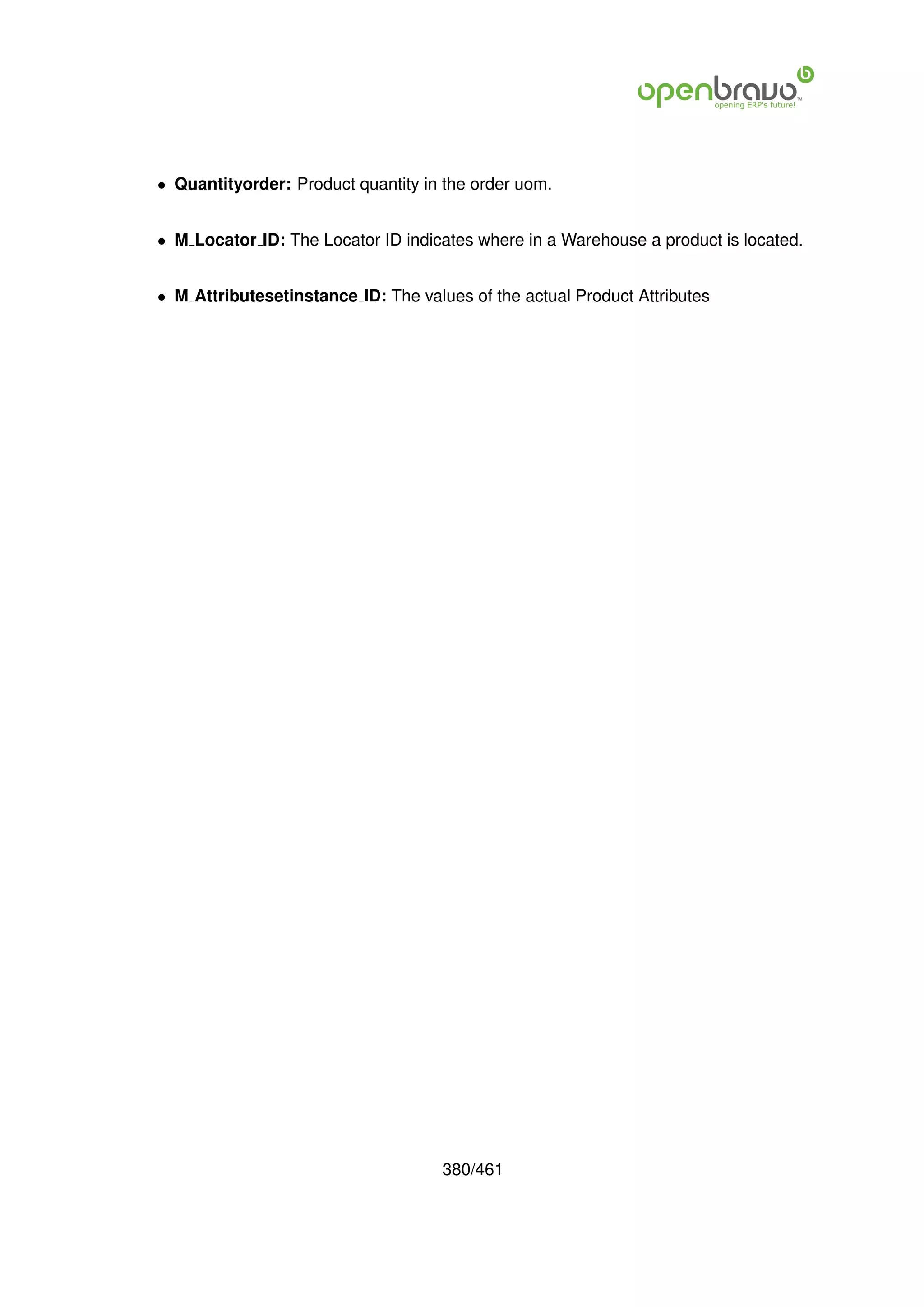 • Quantityorder: Product quantity in the order uom.


• M Locator ID: The Locator ID indicates where in a Warehouse a product is located.


• M Attributesetinstance ID: The values of the actual Product Attributes




                                     380/461
 