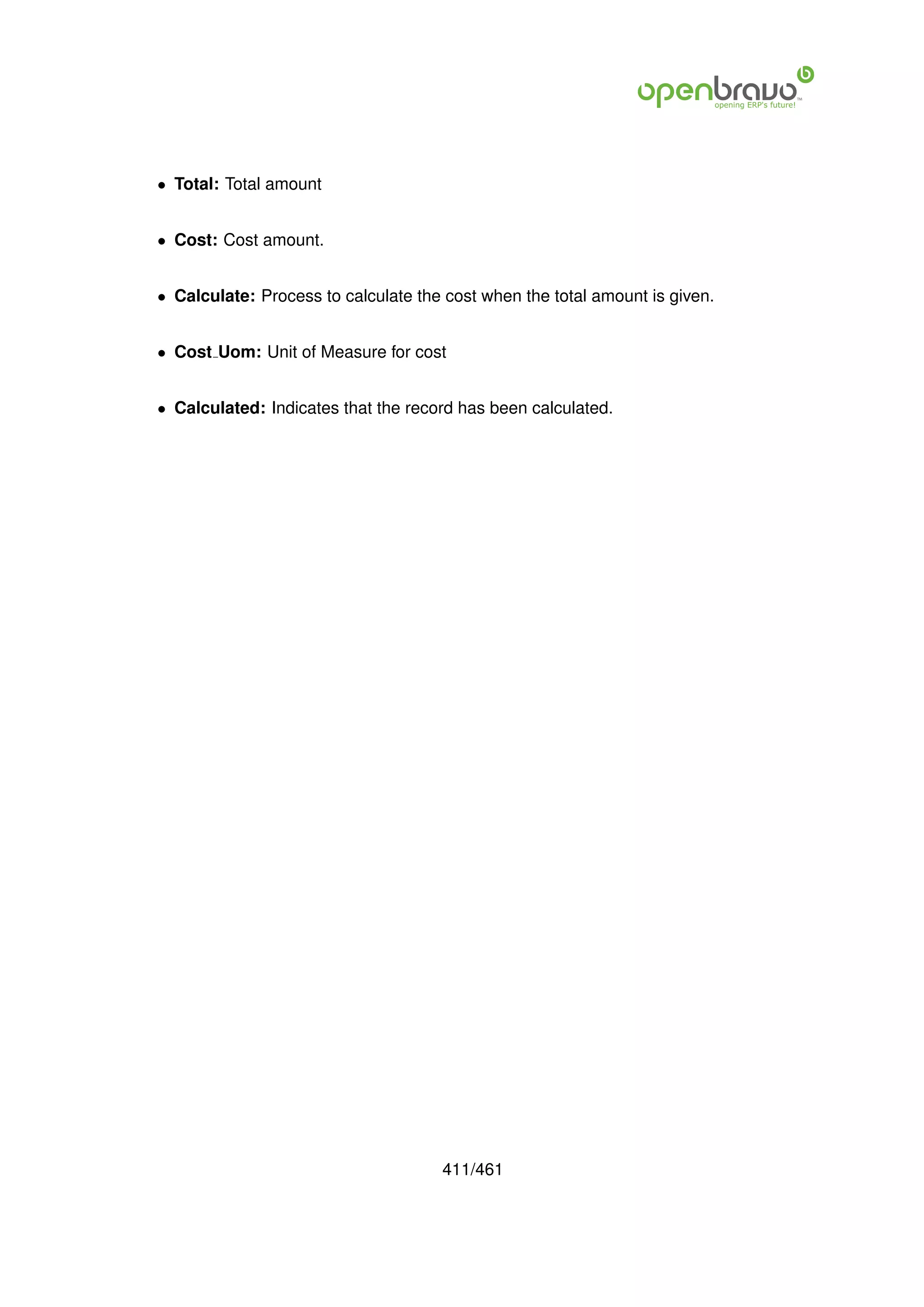 • Total: Total amount


• Cost: Cost amount.


• Calculate: Process to calculate the cost when the total amount is given.


• Cost Uom: Unit of Measure for cost


• Calculated: Indicates that the record has been calculated.




                                     411/461
 