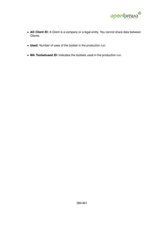 • AD Client ID: A Client is a company or a legal entity. You cannot share data between
  Clients.


• Used: Number of uses of the toolset in the production run.


• MA Toolsetused ID: Indicates the toolsets used in the production run.




                                     384/461
 
