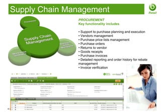 Supply Chain Management                                                  Retail

                       PROCUREMENT
                       Key functionality includes

                       • Support to purchase planning and execution
                       • Vendors management
                       • Purchase price lists management
                       • Purchase orders
                       • Returns to vendor
                       • Goods receipts
                       • Purchase invoices
                       • Detailed reporting and order history for rebate
                       management
                       • Invoice verification




© 2012 Openbravo Inc                                            Page 10
 
