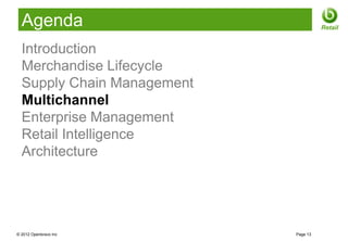 Agenda                              Retail


  Introduction
  Merchandise Lifecycle
  Supply Chain Management
  Multichannel
  Enterprise Management
  Retail Intelligence
  Architecture




© 2012 Openbravo Inc        Page 13
 
