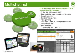Multichannel                                                       Retail
                       CUSTOMER ORDER MANAGEMENT AT POS
                       Key functionality includes
                       • Online and offline capabilities
                       • Browse categories and search for products
                       • Barcode scanning
                       • Customer assignment
                       • Ticket printing
                       • More than 1 ticket at a time (parked tickets)
                       • Manual discounts
                       • Price overrides
                       • Ticket Return and Invoicing




© 2012 Openbravo Inc                                       Page 15
 
