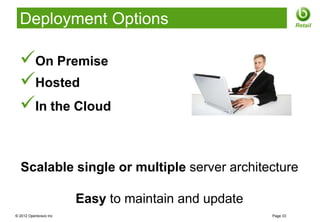 Deployment Options                                           Retail




  On Premise
  Hosted
  In the Cloud


  Scalable single or multiple server architecture

                       Easy to maintain and update
© 2012 Openbravo Inc                                 Page 33
 