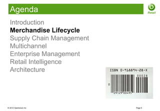 Agenda                             Retail


  Introduction
  Merchandise Lifecycle
  Supply Chain Management
  Multichannel
  Enterprise Management
  Retail Intelligence
  Architecture




© 2012 Openbravo Inc        Page 5
 