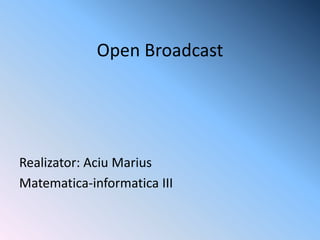 Open Broadcast
Realizator: Aciu Marius
Matematica-informatica III
 