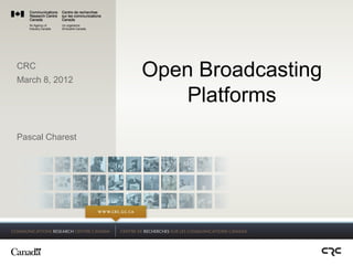 CRC
March 8, 2012
                 Open Broadcasting
                     Platforms
Pascal Charest




                               1
 