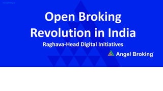 www.angelbroking.com
Open Broking
Revolution in India
Raghava-Head Digital Initiatives
 